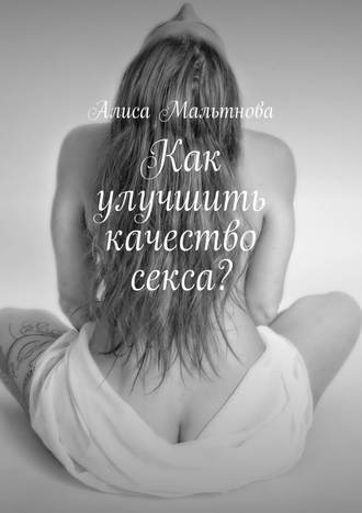 Алиса Мальтнова, Как улучшить качество секса? Популярно о сексе