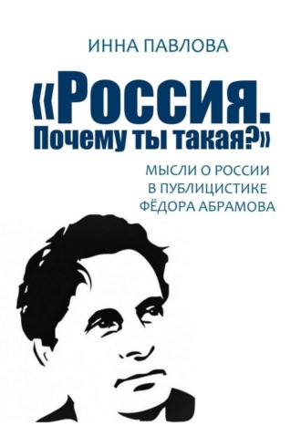 Инна Павлова, «Россия. Почему ты такая?». Мысли о России в публицистике Фёдора Абрамова