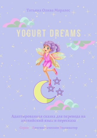 Татьяна Олива Моралес, Yogurt dreams. Адаптированная сказка для перевода на английский язык и пересказа. Серия © Лингвистический Реаниматор