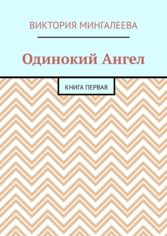 Виктория Мингалеева, Одинокий Ангел. Книга первая