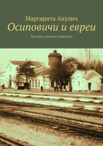 Маргарита Акулич, Осиповичи и евреи. История, холокост, наши дни