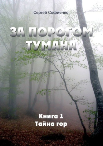 Сергей Софиенко, За порогом Тумана. Книга 1. Тайна гор