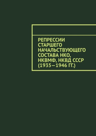 Олег Новак, Репрессии старшего начальствующего состава НКО, НКВМФ, НКВД СССР (1935—1946 гг.)