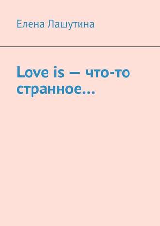 Елена Лашутина, Love is – что-то странное…