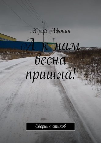 Юрий Афонин, А к нам весна пришла! Сборник стихов