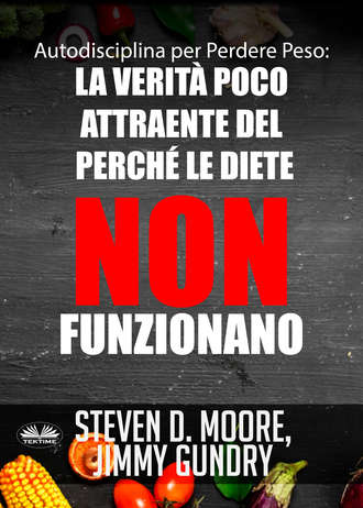 Steven D. Moore, Jimmy Gundry, Autodisciplina Per Perdere Peso: La Verità Poco Attraente Del Perché Le Diete NON Funzionano