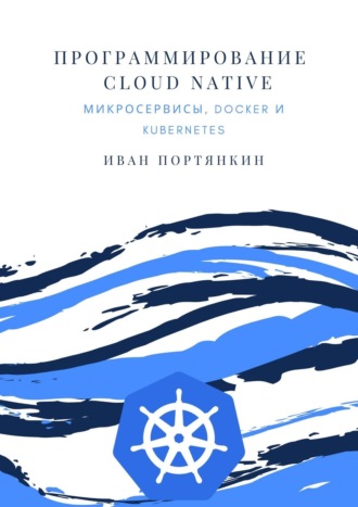 Иван Портянкин, Программирование Cloud Native. Микросервисы, Docker и Kubernetes