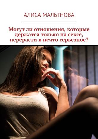 Алиса Мальтнова, Могут ли отношения, которые держатся только на сексе, перерасти в нечто серьезное?