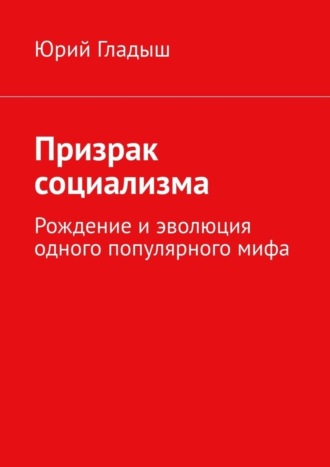 Юрий Гладыш, Призрак социализма. Рождение и эволюция одного популярного мифа