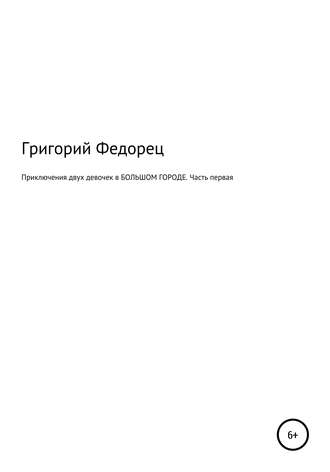 Григорий Федорец, Приключения двух девочек в БОЛЬШОМ ГОРОДЕ. Часть первая