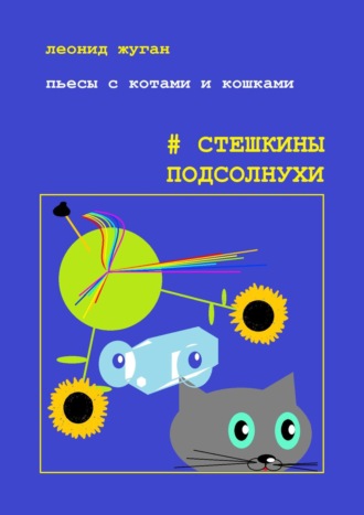 Леонид Жуган, Пьесы с котами и кошками #Стешкины подсолнухи