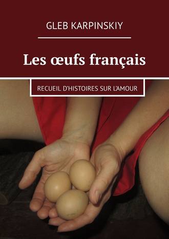 Gleb Karpinskiy, Les œufs français. Recueil d’histoires sur l’amour