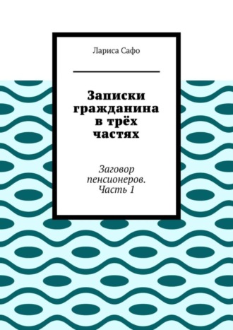 Лариса Сафо, Записки гражданина в трёх частях. Заговор пенсионеров. Часть 1