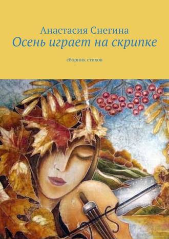Анастасия Снегина, Осень играет на скрипке. Сборник стихов