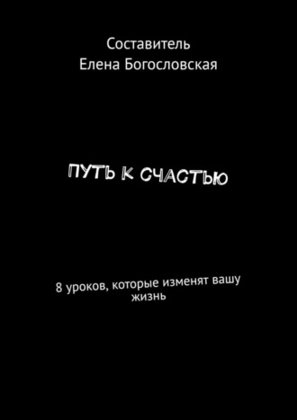 Елена Богословская, Путь к счастью. 8 уроков, которые изменят вашу жизнь