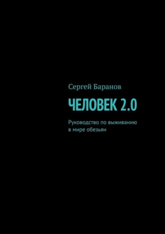 Сергей Баранов, Человек 2.0. Руководство по выживанию в мире обезьян