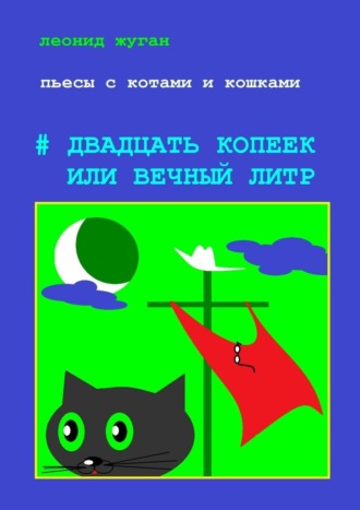 Леонид Жуган, Пьесы с котами и кошками #Двадцать копеек, или Вечный литр