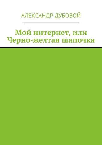 Александр Дубовой, Мой интернет, или Черно-желтая шапочка