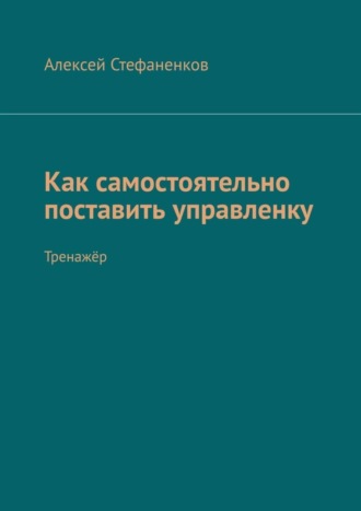 Алексей Стефаненков, Как самостоятельно поставить управленку. Тренажёр