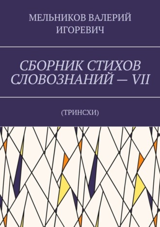 ВАЛЕРИЙ МЕЛЬНИКОВ, СБОРНИК СТИХОВ СЛОВОЗНАНИЙ – VII. ТРИНСХИ