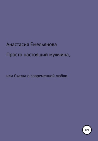 Анастасия Емельянова, Просто настоящий мужчина, или Сказка о современной любви