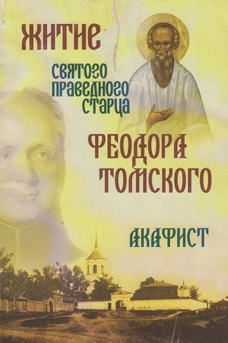 Сборник, Житие святого праведного старца Федора Томского. Акафист