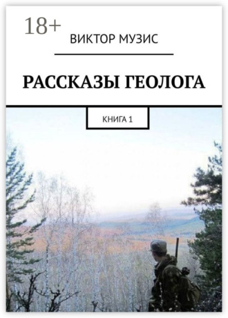 РАССКАЗЫ ГЕОЛОГА. КНИГА 1 ВИКТОР МУЗИС, РАССКАЗЫ ГЕОЛОГА. КНИГА 1