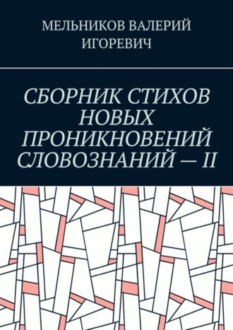 ВАЛЕРИЙ МЕЛЬНИКОВ, СБОРНИК СТИХОВ НОВЫХ ПРОНИКНОВЕНИЙ СЛОВОЗНАНИЙ – II