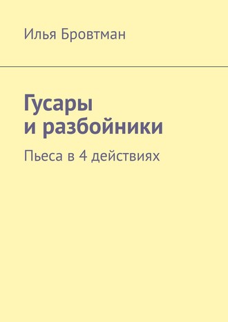 Илья Бровтман, Гусары и разбойники. Пьеса в 4 действиях