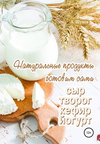 Александр Шумов, Натуральные продукты. Готовим сами: сыр, творог, кефир, йогурт