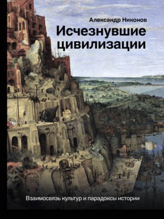 Александр Никонов, Исчезнувшие цивилизации. Взаимосвязь культур и парадоксы истории