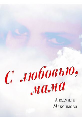 Людмила Максимова, С любовью, мама