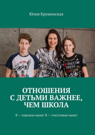 Юлия Крушинская, Отношения с детьми важнее, чем школа. Я – хорошая мама! Я – счастливая мама!