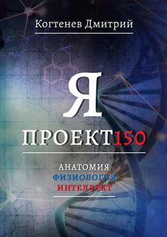 Дмитрий Когтенев, Я ПРОЕКТ150. Анатомия. Физиология. Интеллект