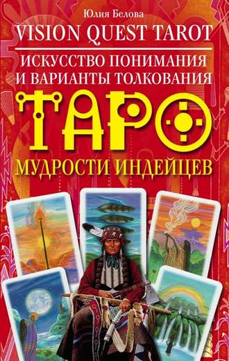 Юлия Белова, Vision Quest Tarot. Искусство понимания и варианты толкования Таро мудрости индейцев