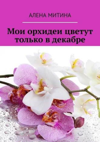 Алена Митина, Мои орхидеи цветут только в декабре