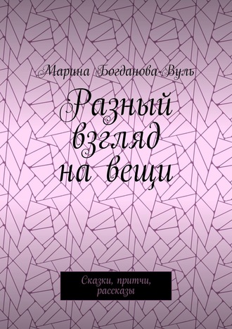 Марина Богданова-Вуль, Разный взгляд на вещи. Сказки, притчи, рассказы