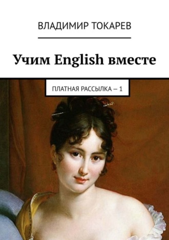 Учим English вместе. Платная рассылка – 1 Владимир Токарев, Учим English вместе. Платная рассылка – 1
