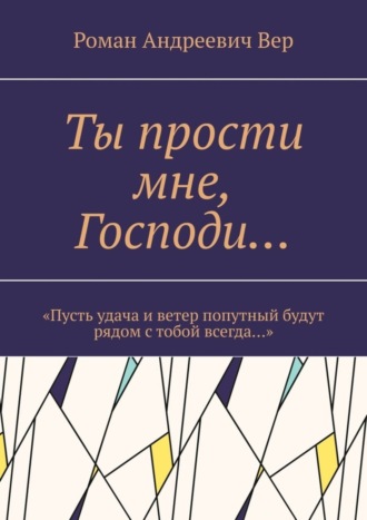 Роман Вер, Ты прости мне, Господи… «Пусть удача и ветер попутный будут рядом с тобой всегда…»