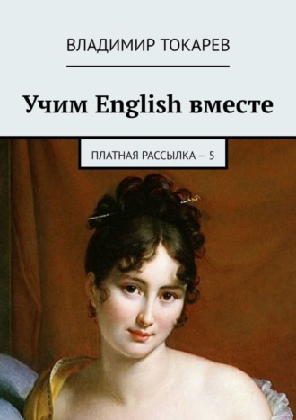 Учим English вместе. Платная рассылка – 5 Владимир Токарев, Учим English вместе. Платная рассылка – 5