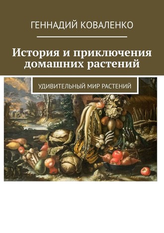 Геннадий Коваленко, История и приключения домашних растений. Удивительный мир растений