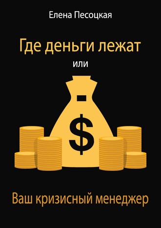 Елена Песоцкая, Где деньги лежат или Ваш кризисный менеджер