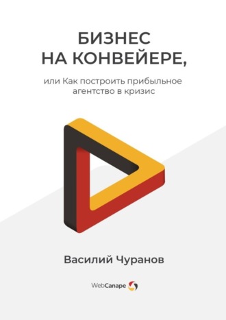 Василий Чуранов, Бизнес на конвейере, или Как построить прибыльное агентство в кризис