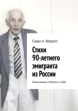 Саша Шурухт, Стихи 90-летнего эмигранта из России. Написанные в России и США