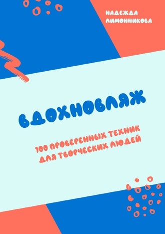 Надежда Лимонникова, Вдохновляж. 100 проверенных техник для творческих людей