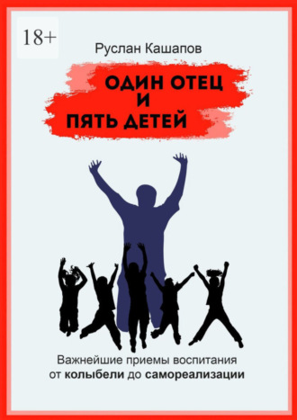 Руслан Кашапов, Один отец и пять детей. Важнейшие приемы воспитания – от колыбели до самореализации