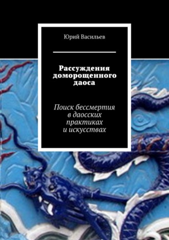 Юрий Васильев, Рассуждения доморощенного даоса. Поиск бессмертия в даосских практиках и искусствах