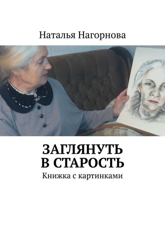 Наталья Нагорнова, Заглянуть в старость. Книжка с картинками