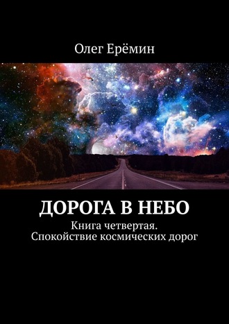 Олег Ерёмин, Дорога в небо. Книга четвертая. Спокойствие космических дорог