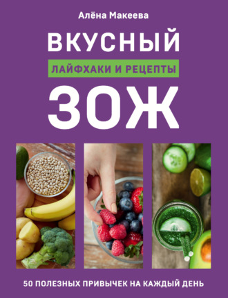 Алёна Макеева, Вкусный ЗОЖ. 50 полезных привычек на каждый день. Лайфхаки и рецепты